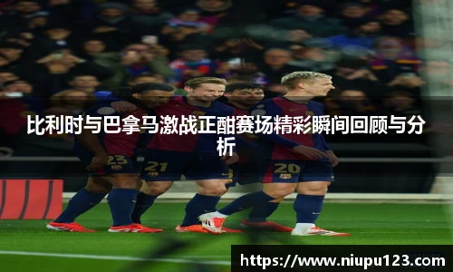 比利时与巴拿马激战正酣赛场精彩瞬间回顾与分析