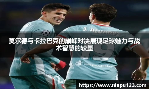 莫尔德与卡拉巴克的巅峰对决展现足球魅力与战术智慧的较量